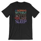 ArtBitz Unisex "A Morning Without Coffee is Like Sleep" T-Shirt